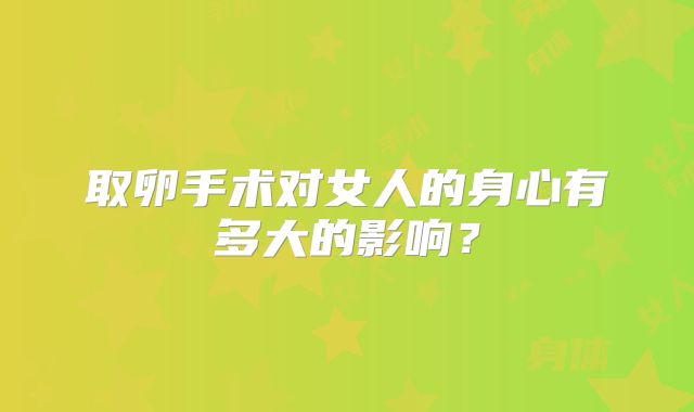 取卵手术对女人的身心有多大的影响？