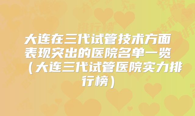 大连在三代试管技术方面表现突出的医院名单一览（大连三代试管医院实力排行榜）