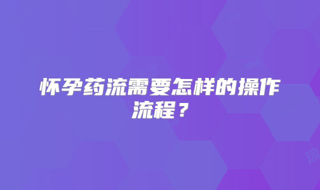 怀孕药流需要怎样的操作流程？