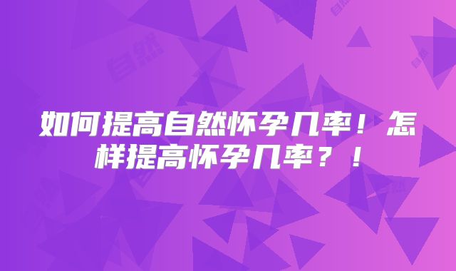 如何提高自然怀孕几率！怎样提高怀孕几率？！