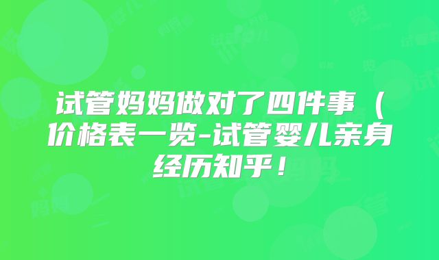 试管妈妈做对了四件事（价格表一览-试管婴儿亲身经历知乎！