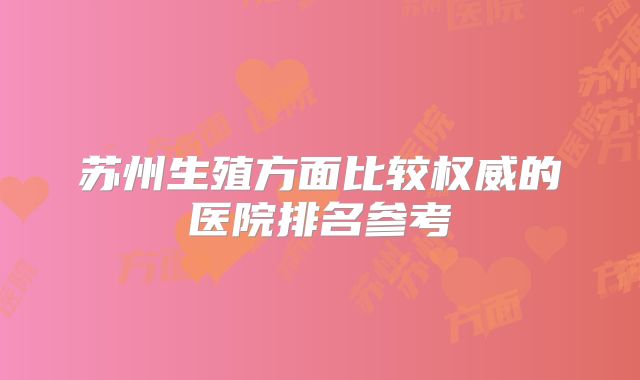 苏州生殖方面比较权威的医院排名参考