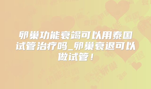 卵巢功能衰竭可以用泰国试管治疗吗_卵巢衰退可以做试管！