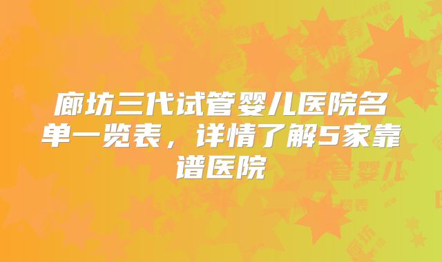 廊坊三代试管婴儿医院名单一览表,详情了解5家靠谱医院