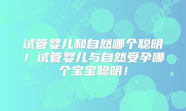 试管婴儿和自然哪个聪明！试管婴儿与自然受孕哪个宝宝聪明！