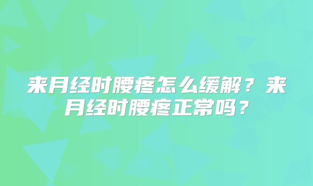 来月经时腰疼怎么缓解？来月经时腰疼正常吗？