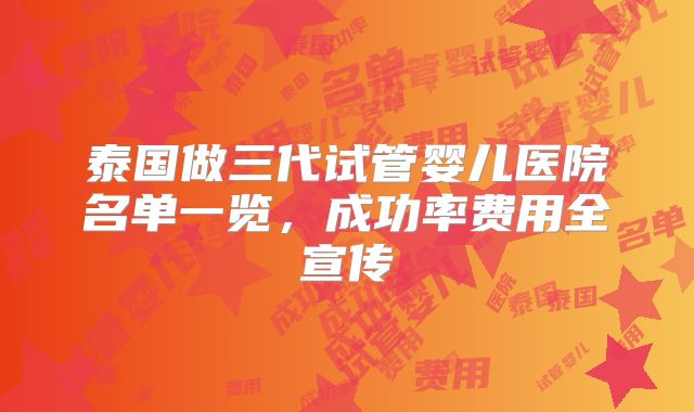 泰国做三代试管婴儿医院名单一览，成功率费用全宣传