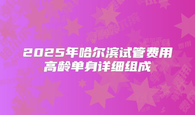 2025年哈尔滨试管费用高龄单身详细组成