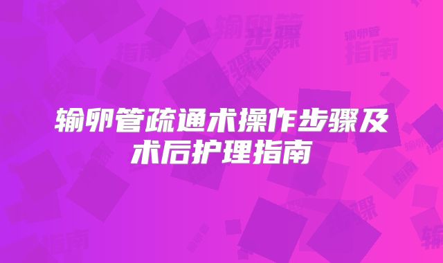 输卵管疏通术操作步骤及术后护理指南