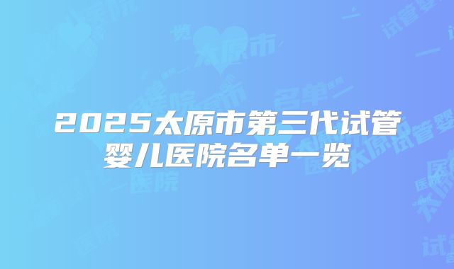 2025太原市第三代试管婴儿医院名单一览