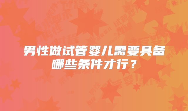 男性做试管婴儿需要具备哪些条件才行？
