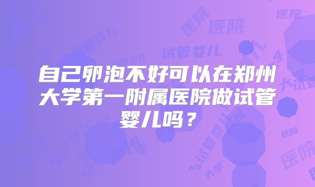 自己卵泡不好可以在郑州大学第一附属医院做试管婴儿吗？
