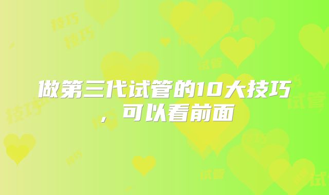 做第三代试管的10大技巧，可以看前面