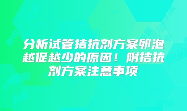 分析试管拮抗剂方案卵泡越促越少的原因！附拮抗剂方案注意事项