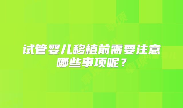 试管婴儿移植前需要注意哪些事项呢？