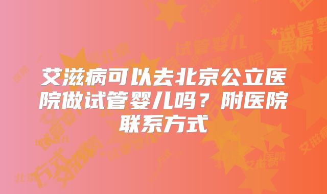 艾滋病可以去北京公立医院做试管婴儿吗?附医院联系方式