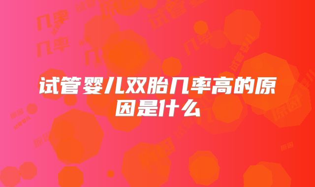 试管婴儿双胎几率高的原因是什么