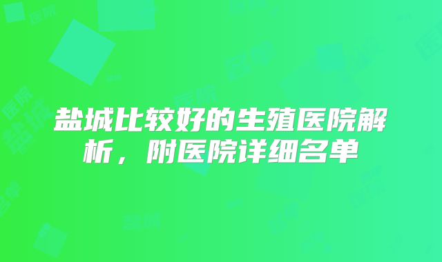 盐城比较好的生殖医院解析,附医院详细名单