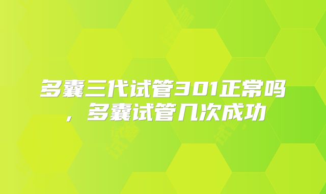 多囊三代试管301正常吗，多囊试管几次成功