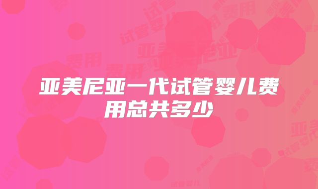 亚美尼亚一代试管婴儿费用总共多少