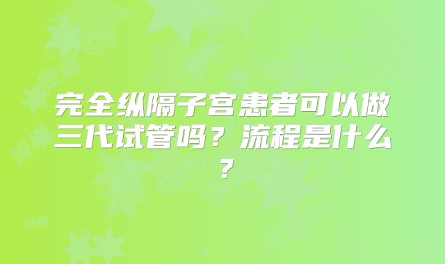 完全纵隔子宫患者可以做三代试管吗？流程是什么？