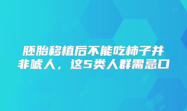 胚胎移植后不能吃柿子并非唬人，这5类人群需忌口