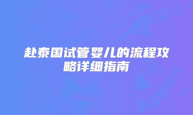 赴泰国试管婴儿的流程攻略详细指南
