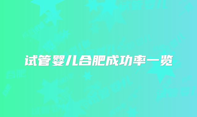 试管婴儿合肥成功率一览