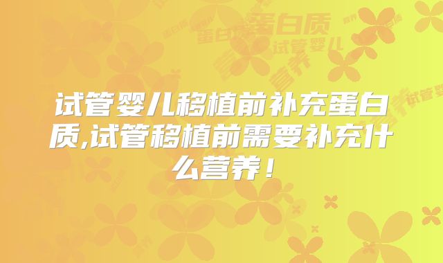 试管婴儿移植前补充蛋白质,试管移植前需要补充什么营养！