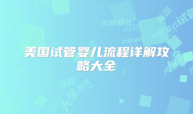 美国试管婴儿流程详解攻略大全