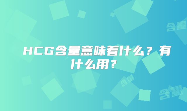 HCG含量意味着什么?有什么用?