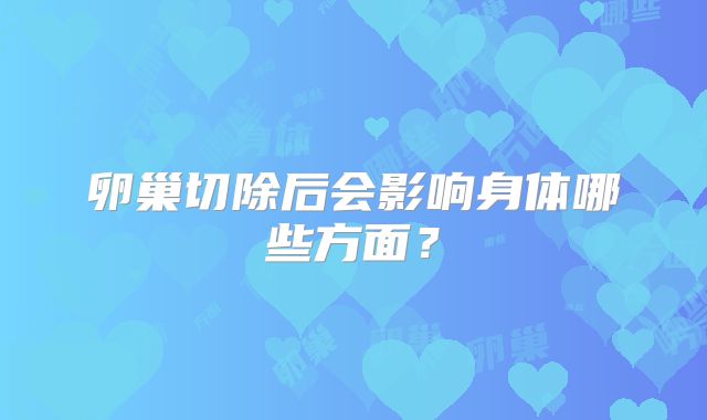 卵巢切除后会影响身体哪些方面？