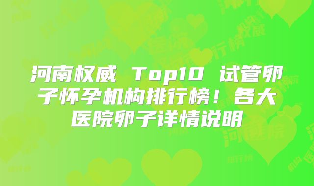 河南权威 Top10 试管卵子怀孕机构排行榜！各大医院卵子详情说明