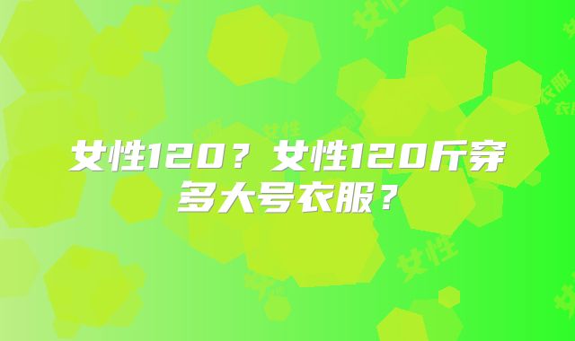 女性120？女性120斤穿多大号衣服？