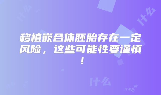 移植嵌合体胚胎存在一定风险，这些可能性要谨慎！