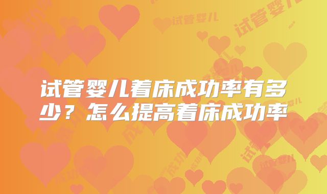 试管婴儿着床成功率有多少?怎么提高着床成功率