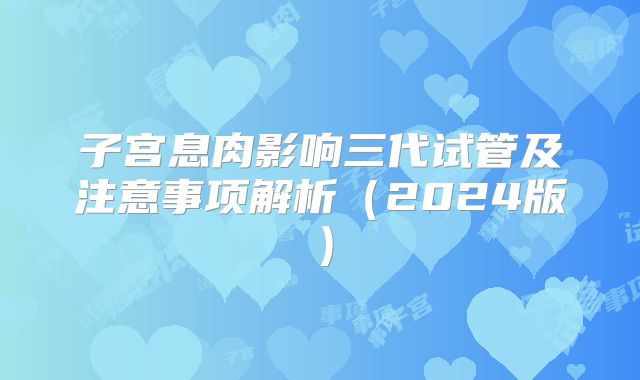 子宫息肉影响三代试管及注意事项解析（2024版）