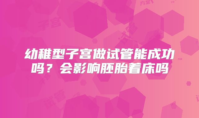 幼稚型子宫做试管能成功吗?会影响胚胎着床吗