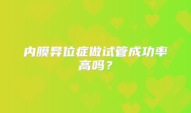 内膜异位症做试管成功率高吗？