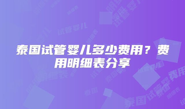 泰国试管婴儿多少费用？费用明细表分享