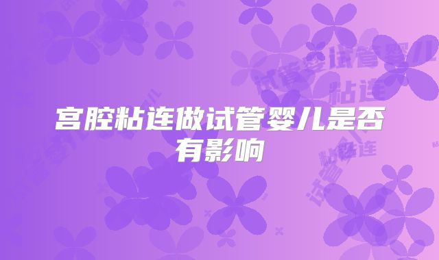 宫腔粘连做试管婴儿是否有影响