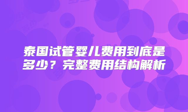 泰国试管婴儿费用到底是多少？完整费用结构解析
