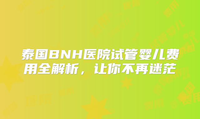 泰国BNH医院试管婴儿费用全解析，让你不再迷茫