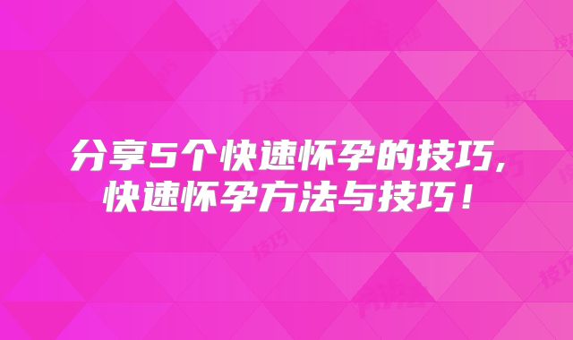 分享5个快速怀孕的技巧,快速怀孕方法与技巧!