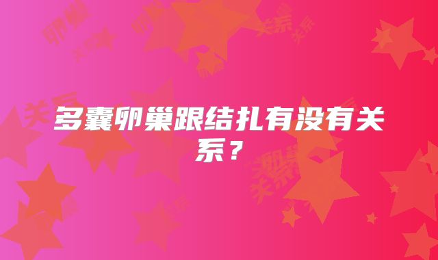 多囊卵巢跟结扎有没有关系?
