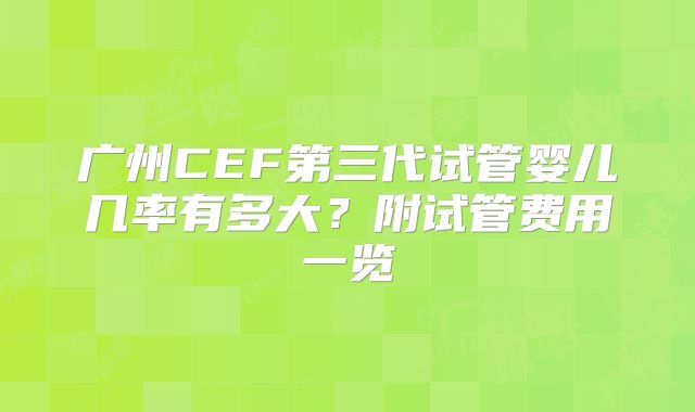 广州CEF第三代试管婴儿几率有多大？附试管费用一览