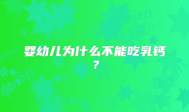 婴幼儿为什么不能吃乳钙？