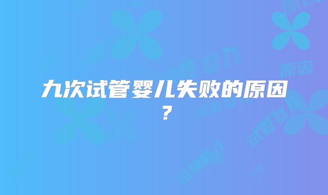 九次试管婴儿失败的原因？