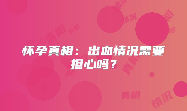 怀孕真相:出血情况需要担心吗?