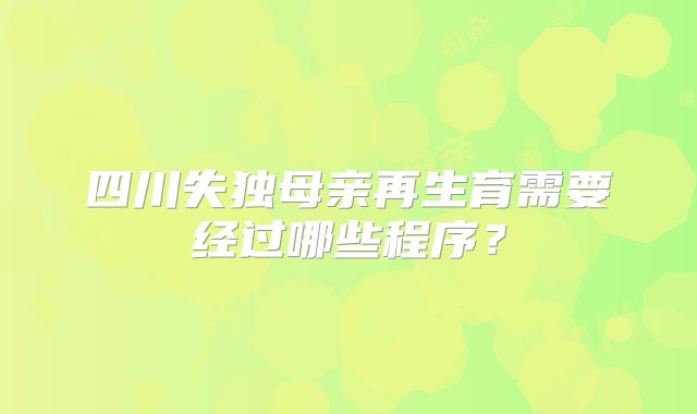 四川失独母亲再生育需要经过哪些程序？